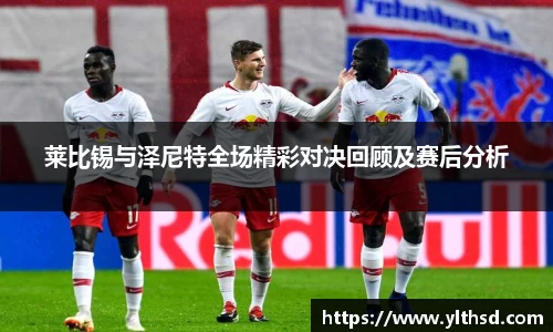 莱比锡与泽尼特全场精彩对决回顾及赛后分析