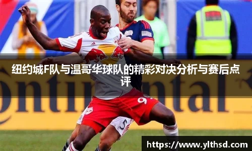 必一运动b-sports：纽约城F队与温哥华球队的精彩对决分析与赛后点评