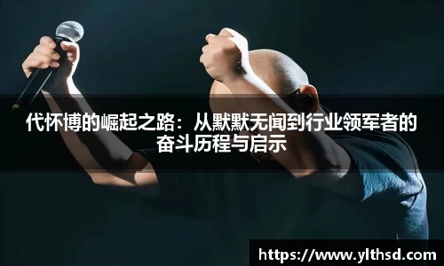 必一运动b-sports：代怀博的崛起之路：从默默无闻到行业领军者的奋斗历程与启示