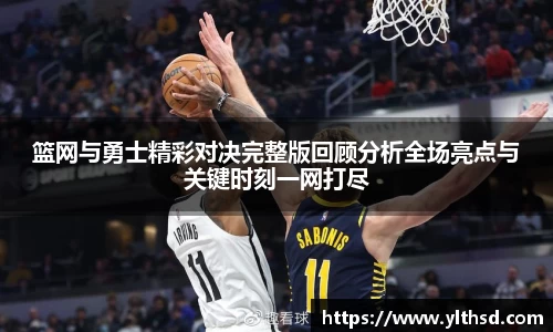 必一运动b-sports：篮网与勇士精彩对决完整版回顾分析全场亮点与关键时刻一网打尽
