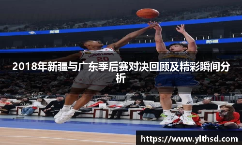 必一运动b-sports：2018年新疆与广东季后赛对决回顾及精彩瞬间分析