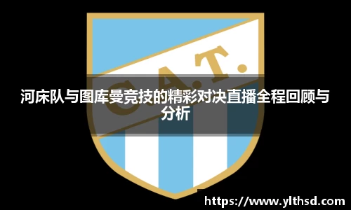 必一运动b-sports：河床队与图库曼竞技的精彩对决直播全程回顾与分析