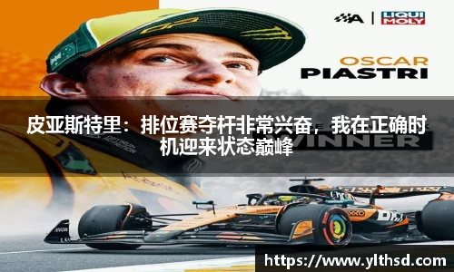 必一运动b-sports：皮亚斯特里：排位赛夺杆非常兴奋，我在正确时机迎来状态巅峰